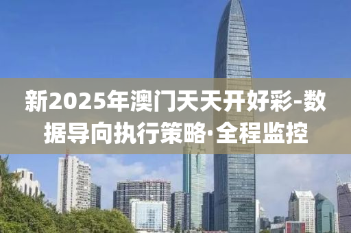 新2025年澳門天天開好彩-數(shù)據(jù)導(dǎo)向執(zhí)行策略·全程監(jiān)控