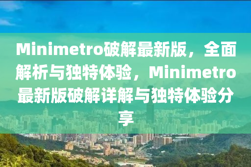 Minimetro破解最新版，全面解析與獨特體驗，Minimetro最新版破解詳解與獨特體驗分享