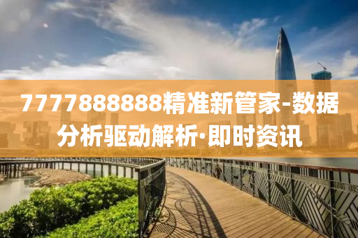 7777888888精準(zhǔn)新管家-數(shù)據(jù)分析驅(qū)動(dòng)解析·即時(shí)資訊