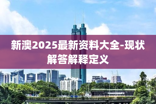 新澳2025最新資料大全-現(xiàn)狀解答解釋定義