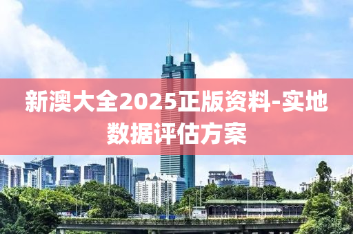 新澳大全2025正版資料-實(shí)地?cái)?shù)據(jù)評估方案