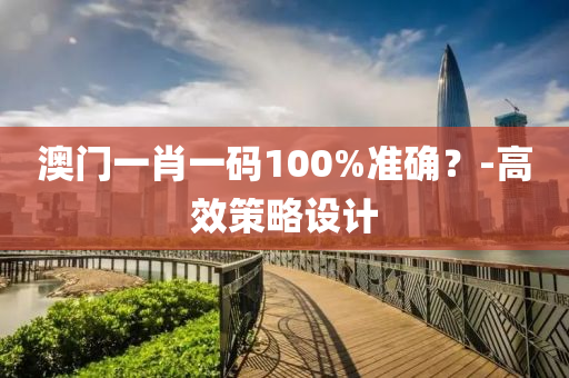 澳門一肖一碼100%準(zhǔn)確？-高效策略設(shè)計(jì)