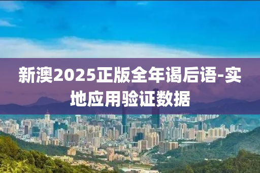 新澳2025正版全年謁后語(yǔ)-實(shí)地應(yīng)用驗(yàn)證數(shù)據(jù)