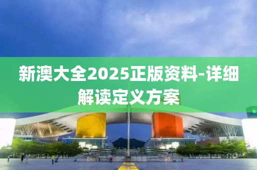 新澳大全2025正版資料-詳細(xì)解讀定義方案