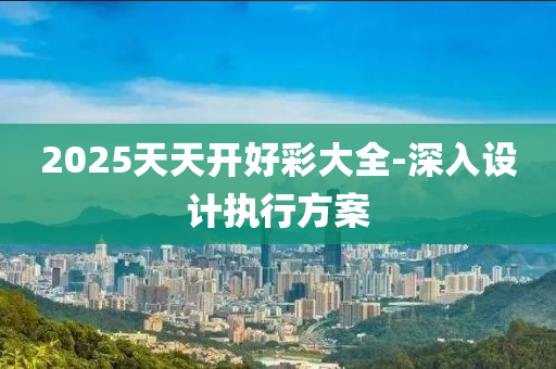 2025天天開好彩大全-深入設(shè)計(jì)執(zhí)行方案