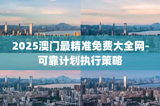 2025澳門最精準免費大全網(wǎng)-可靠計劃執(zhí)行策略