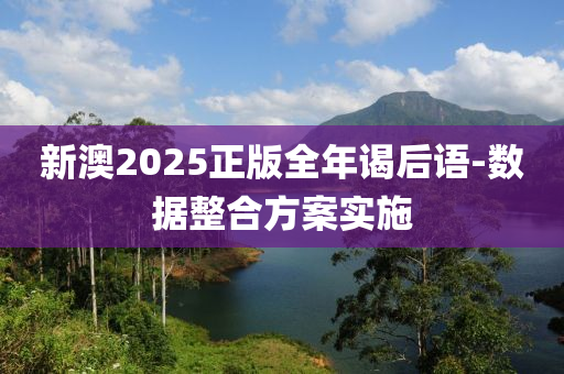 新澳2025正版全年謁后語-數(shù)據(jù)整合方案實施