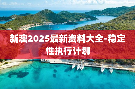 新澳2025最新資料大全-穩(wěn)定性執(zhí)行計(jì)劃