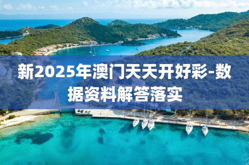 新2025年澳門天天開好彩-數(shù)據(jù)資料解答落實