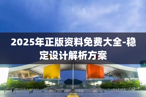 2025年正版資料免費(fèi)大全-穩(wěn)定設(shè)計(jì)解析方案