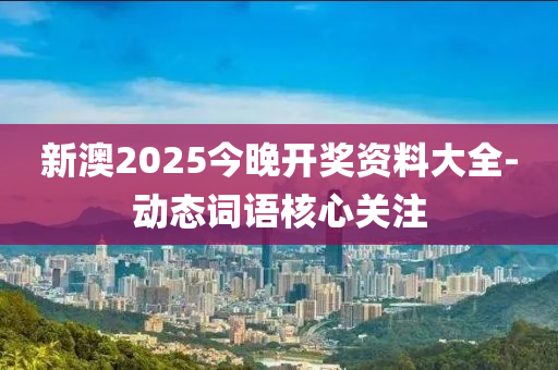 新澳2025今晚開獎(jiǎng)資料大全-動(dòng)態(tài)詞語核心關(guān)注