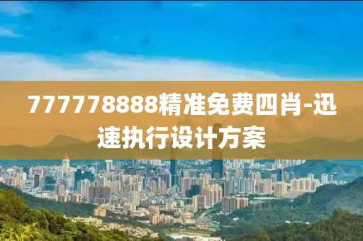 777778888精準(zhǔn)免費(fèi)四肖-迅速執(zhí)行設(shè)計(jì)方案