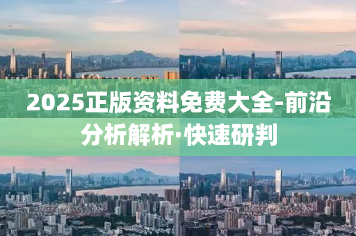 2025正版資料免費大全-前沿分析解析·快速研判