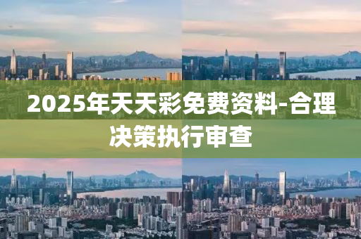 2025年天天彩免費資料-合理決策執(zhí)行審查