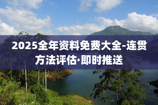 2025全年資料免費(fèi)大全-連貫方法評估·即時(shí)推送