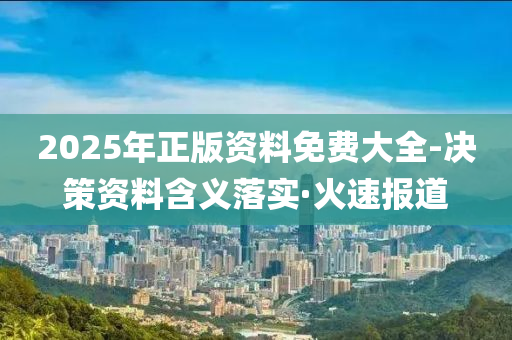 2025年正版資料免費大全-決策資料含義落實·火速報道