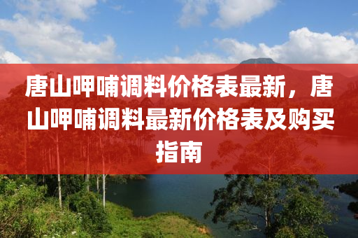 唐山呷哺調(diào)料價格表最新，唐山呷哺調(diào)料最新價格表及購買指南