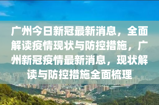 廣州今日新冠最新消息，全面解讀疫情現(xiàn)狀與防控措施，廣州新冠疫情最新消息，現(xiàn)狀解讀與防控措施全面梳理