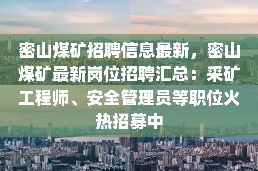 密山煤礦招聘信息最新，密山煤礦最新崗位招聘匯總：采礦工程師、安全管理員等職位火熱招募中