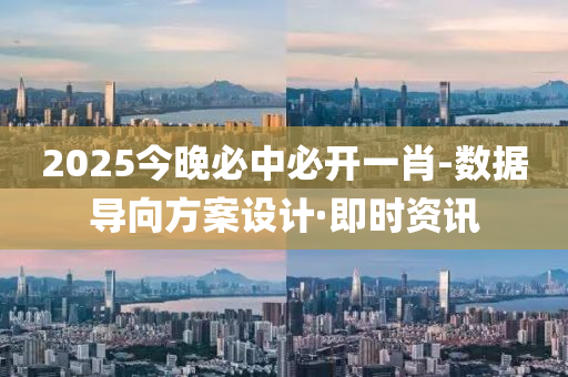 2025今晚必中必開一肖-數(shù)據(jù)導(dǎo)向方案設(shè)計·即時資訊