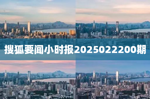 搜狐要聞小時報2025022200期