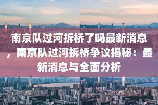 南京隊(duì)過河拆橋了嗎最新消息，南京隊(duì)過河拆橋爭(zhēng)議揭秘：最新消息與全面分析