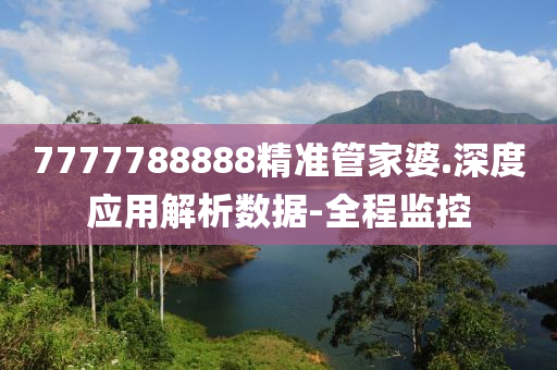 7777788888精準管家婆.深度應用解析數(shù)據(jù)-全程監(jiān)控