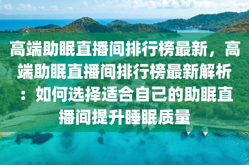 高端助眠直播間排行榜最新，高端助眠直播間排行榜最新解析：如何選擇適合自己的助眠直播間提升睡眠質(zhì)量