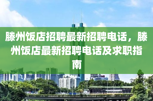 滕州飯店招聘最新招聘電話，滕州飯店最新招聘電話及求職指南