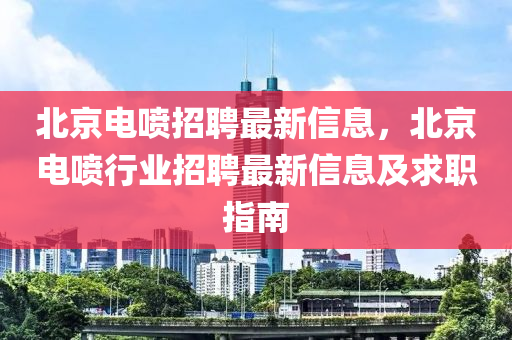 北京電噴招聘最新信息，北京電噴行業(yè)招聘最新信息及求職指南