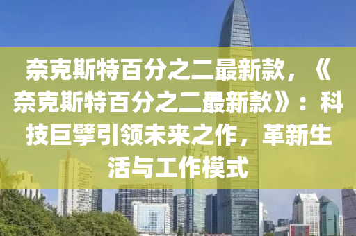 奈克斯特百分之二最新款，《奈克斯特百分之二最新款》：科技巨擘引領(lǐng)未來之作，革新生活與工作模式