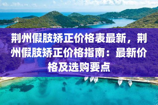 荊州假肢矯正價格表最新，荊州假肢矯正價格指南：最新價格及選購要點