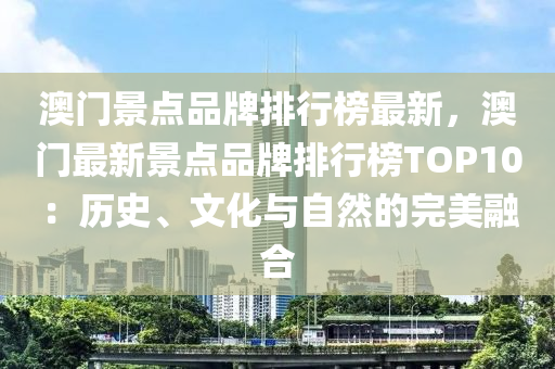 澳門景點品牌排行榜最新，澳門最新景點品牌排行榜TOP10：歷史、文化與自然的完美融合