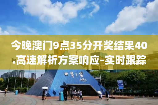 今晚澳門9點35分開獎結(jié)果40.高速解析方案響應(yīng)-實時跟蹤