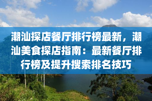 潮汕探店餐廳排行榜最新，潮汕美食探店指南：最新餐廳排行榜及提升搜索排名技巧