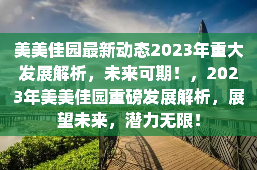 美美佳園最新動(dòng)態(tài)2023年重大發(fā)展解析，未來可期！，2023年美美佳園重磅發(fā)展解析，展望未來，潛力無限！