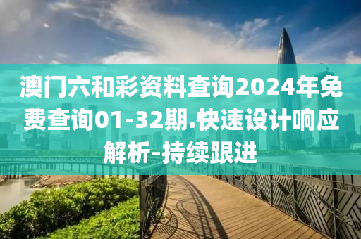 澳門六和彩資料查詢2024年免費查詢01-32期.快速設(shè)計響應(yīng)解析-持續(xù)跟進