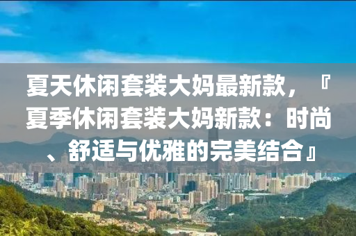 夏天休閑套裝大媽最新款，『夏季休閑套裝大媽新款：時尚、舒適與優(yōu)雅的完美結(jié)合』