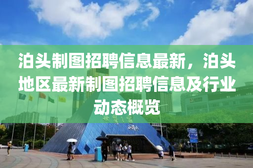 泊頭制圖招聘信息最新，泊頭地區(qū)最新制圖招聘信息及行業(yè)動(dòng)態(tài)概覽