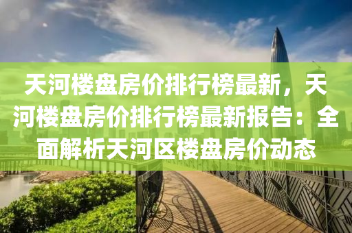 天河樓盤房價排行榜最新，天河樓盤房價排行榜最新報告：全面解析天河區(qū)樓盤房價動態(tài)