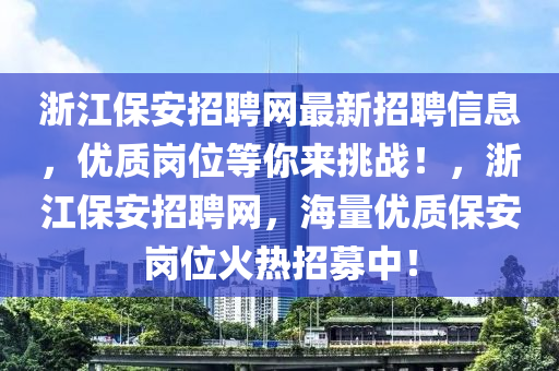 浙江保安招聘網(wǎng)最新招聘信息，優(yōu)質(zhì)崗位等你來挑戰(zhàn)！，浙江保安招聘網(wǎng)，海量優(yōu)質(zhì)保安崗位火熱招募中！