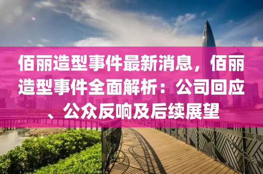 佰麗造型事件最新消息，佰麗造型事件全面解析：公司回應(yīng)、公眾反響及后續(xù)展望