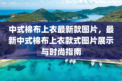 中式棉布上衣最新款圖片，最新中式棉布上衣款式圖片展示與時(shí)尚指南