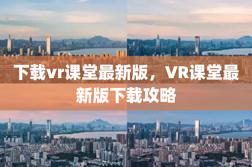 下載vr課堂最新版，VR課堂最新版下載攻略