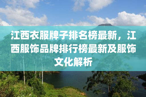 江西衣服牌子排名榜最新，江西服飾品牌排行榜最新及服飾文化解析