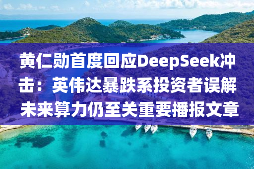 黃仁勛首度回應(yīng)DeepSeek沖擊：英偉達(dá)暴跌系投資者誤解 未來算力仍至關(guān)重要播報(bào)文章