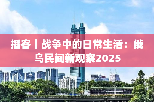 播客｜戰(zhàn)爭(zhēng)中的日常生活：俄烏民間新觀察2025