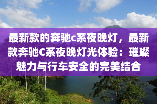 最新款的奔馳c系夜晚燈，最新款奔馳C系夜晚燈光體驗(yàn)：璀璨魅力與行車安全的完美結(jié)合