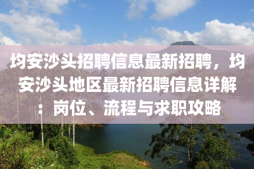 均安沙頭招聘信息最新招聘，均安沙頭地區(qū)最新招聘信息詳解：崗位、流程與求職攻略