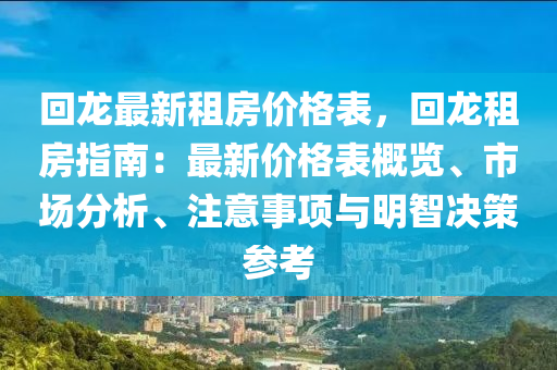 回龍最新租房價格表，回龍租房指南：最新價格表概覽、市場分析、注意事項與明智決策參考